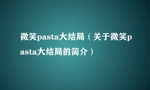 微笑pasta大结局（关于微笑pasta大结局的简介）