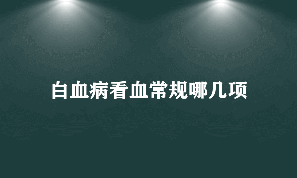 白血病看血常规哪几项