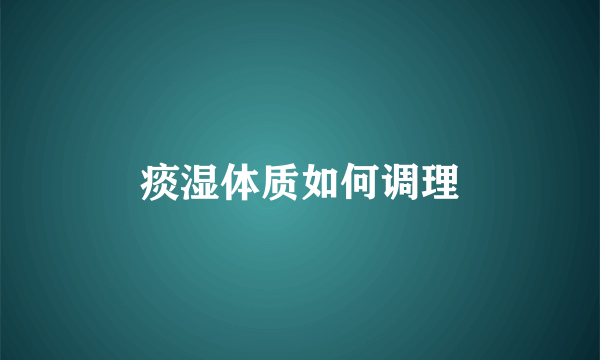 痰湿体质如何调理