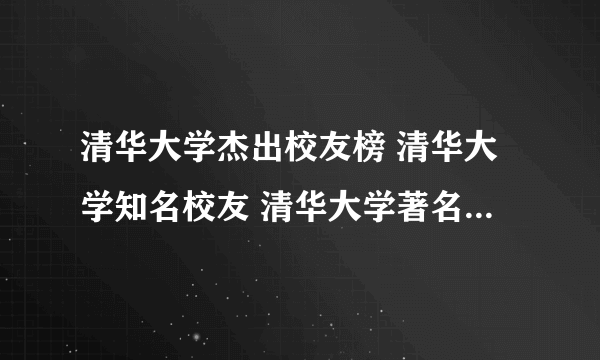 清华大学杰出校友榜 清华大学知名校友 清华大学著名校友有哪些