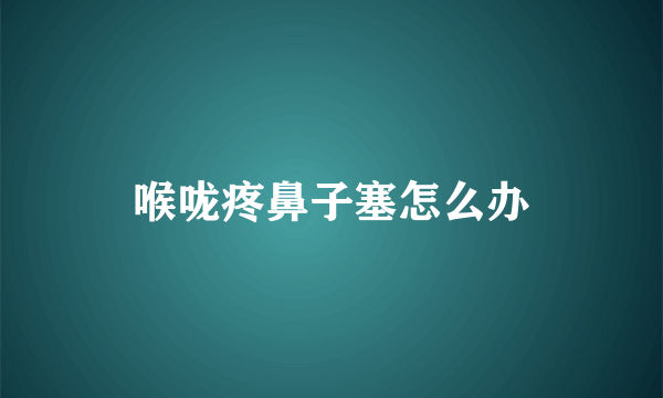 喉咙疼鼻子塞怎么办