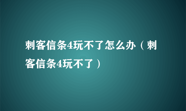 刺客信条4玩不了怎么办（刺客信条4玩不了）
