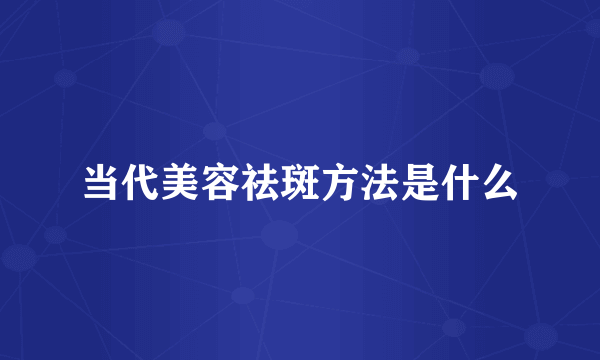 当代美容祛斑方法是什么