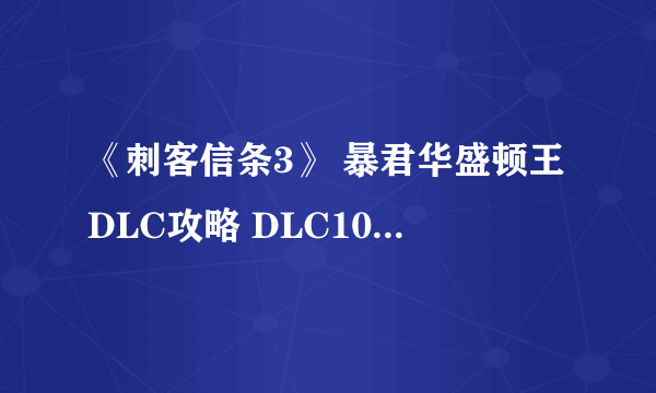 《刺客信条3》 暴君华盛顿王DLC攻略 DLC100%同步全支线收集攻略