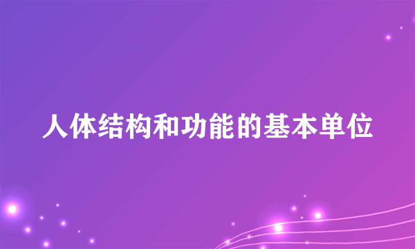 人体结构和功能的基本单位