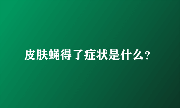 皮肤蝇得了症状是什么？