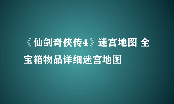 《仙剑奇侠传4》迷宫地图 全宝箱物品详细迷宫地图
