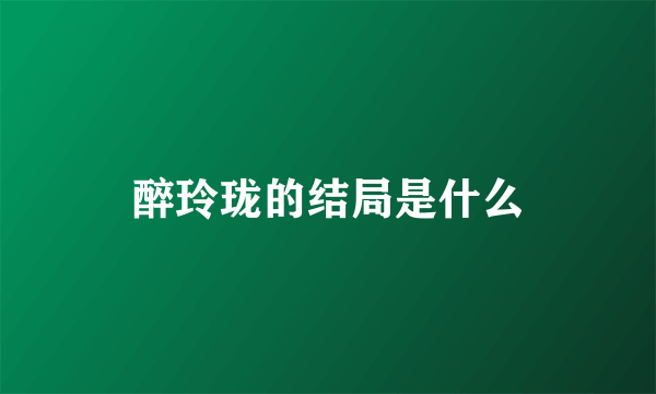 醉玲珑的结局是什么