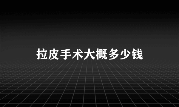 拉皮手术大概多少钱