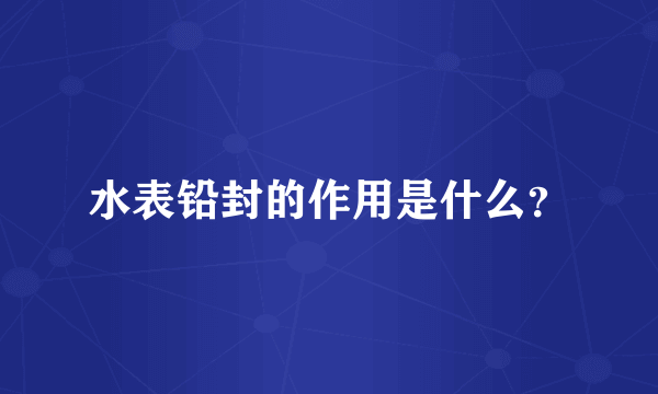 水表铅封的作用是什么?