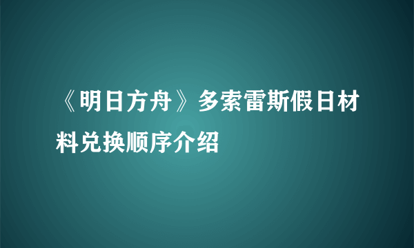 《明日方舟》多索雷斯假日材料兑换顺序介绍