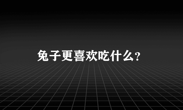 兔子更喜欢吃什么？