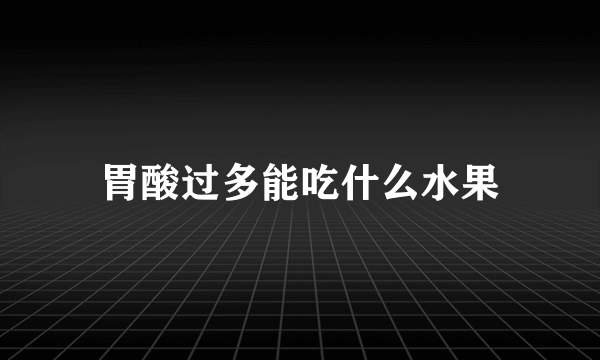 胃酸过多能吃什么水果