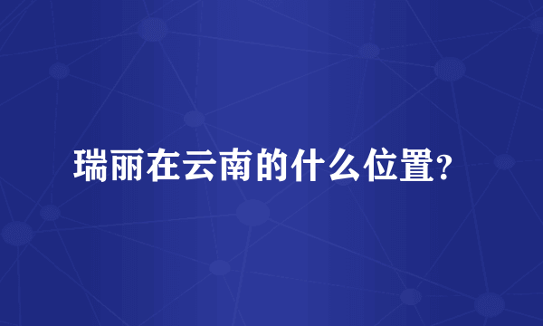 瑞丽在云南的什么位置？