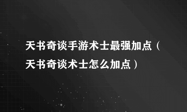 天书奇谈手游术士最强加点（天书奇谈术士怎么加点）