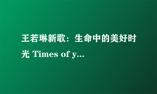 王若琳新歌:生命中的美好时光 Times of your life