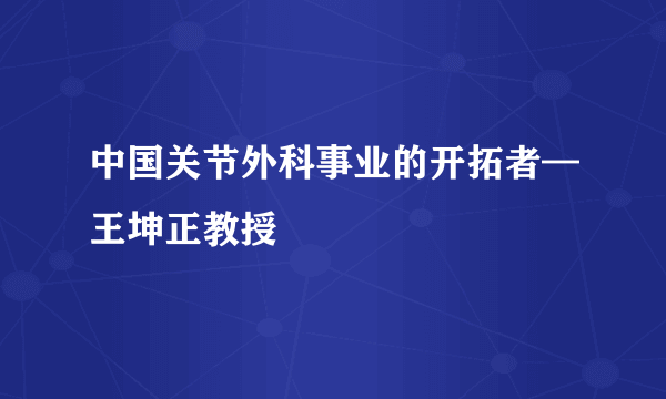 中国关节外科事业的开拓者—王坤正教授
