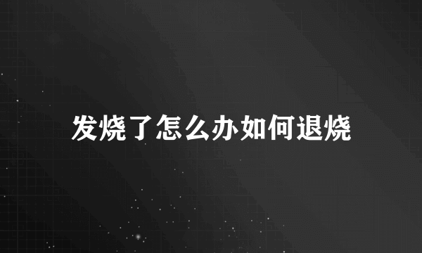 发烧了怎么办如何退烧