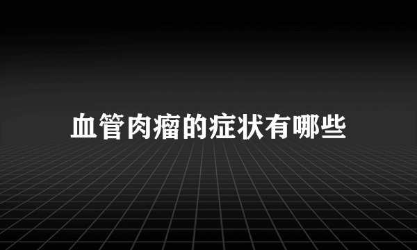 血管肉瘤的症状有哪些