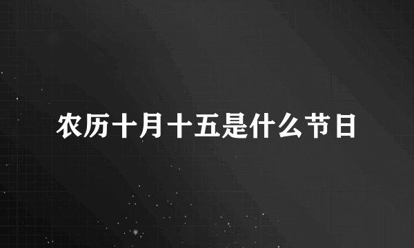 农历十月十五是什么节日