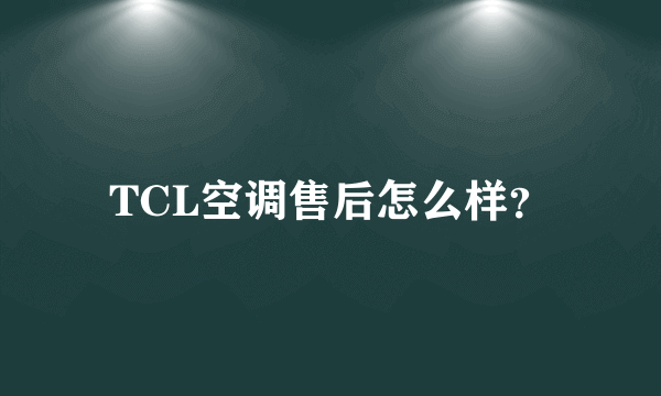 TCL空调售后怎么样？