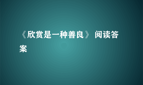 《欣赏是一种善良》 阅读答案