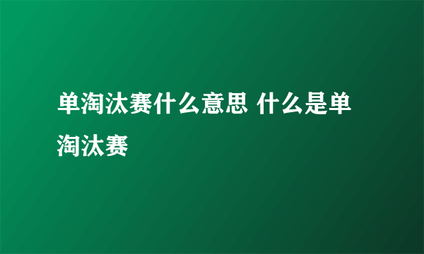 单淘汰赛什么意思 什么是单淘汰赛