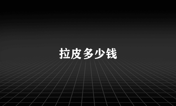 拉皮多少钱
