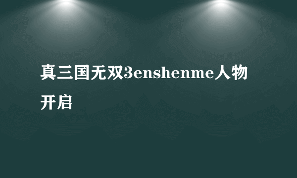 真三国无双3enshenme人物开启