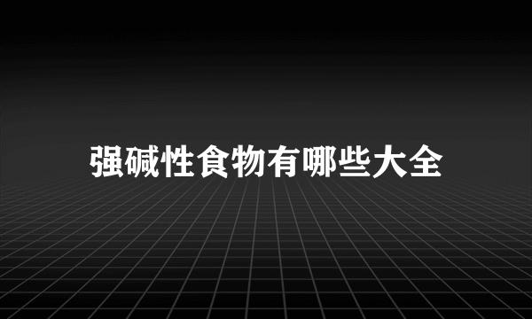 强碱性食物有哪些大全