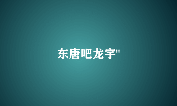 东唐吧龙宇