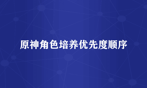 原神角色培养优先度顺序