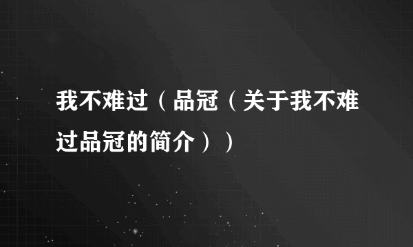 我不难过（品冠（关于我不难过品冠的简介））