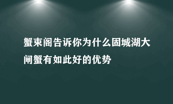 蟹束阁告诉你为什么固城湖大闸蟹有如此好的优势