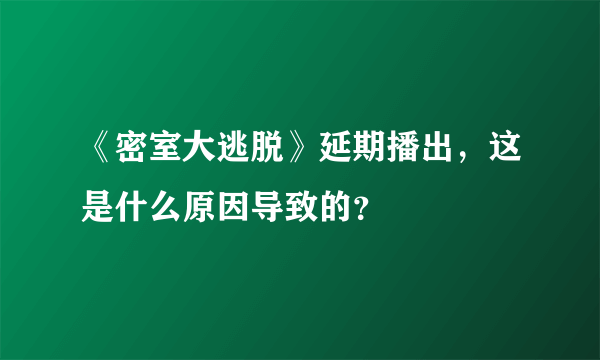 《密室大逃脱》延期播出，这是什么原因导致的？