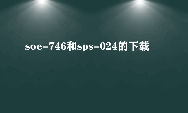soe-746和sps-024的下载