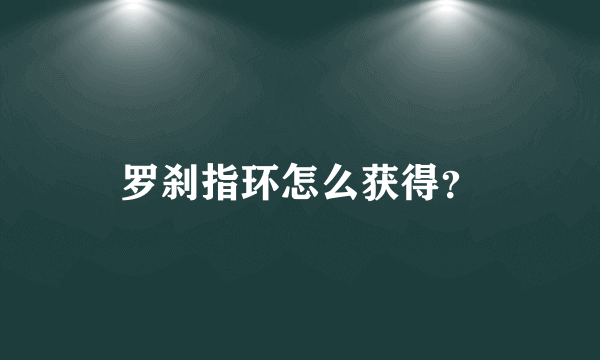 罗刹指环怎么获得？