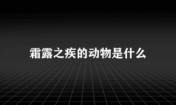 霜露之疾的动物是什么