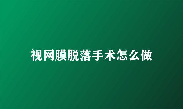 视网膜脱落手术怎么做