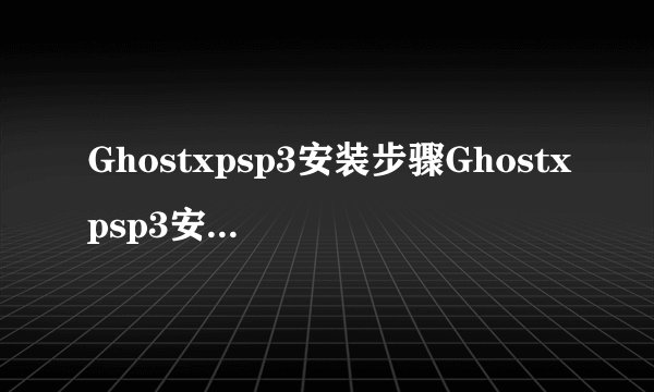 Ghostxpsp3安装步骤Ghostxpsp3安装步骤图解