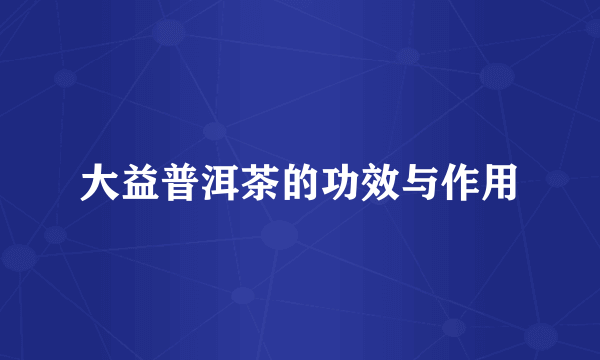 大益普洱茶的功效与作用