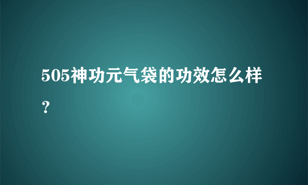 505神功元气袋的功效怎么样？