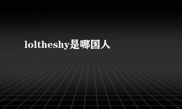loltheshy是哪国人