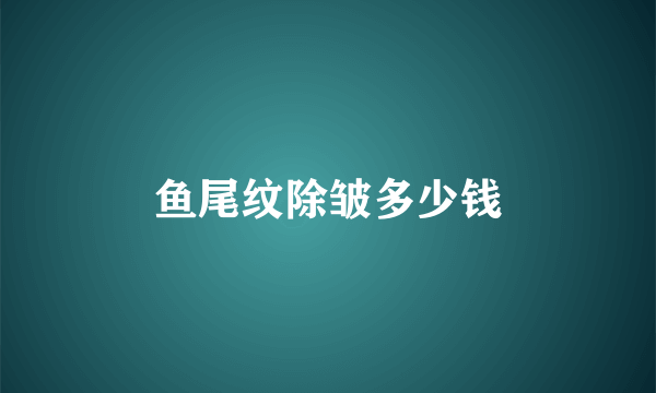 鱼尾纹除皱多少钱