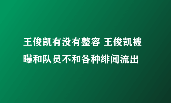 王俊凯有没有整容 王俊凯被曝和队员不和各种绯闻流出