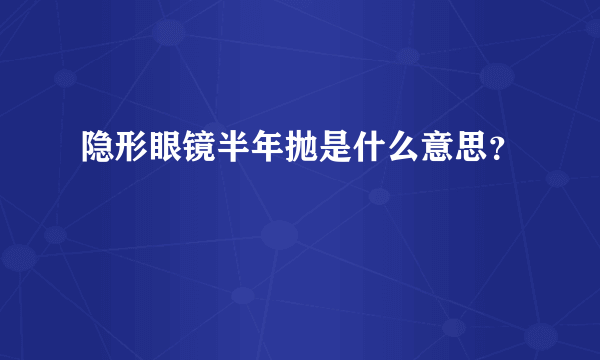 隐形眼镜半年抛是什么意思？