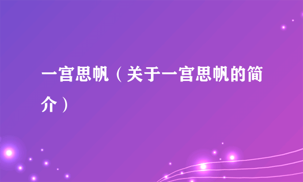 一宫思帆（关于一宫思帆的简介）