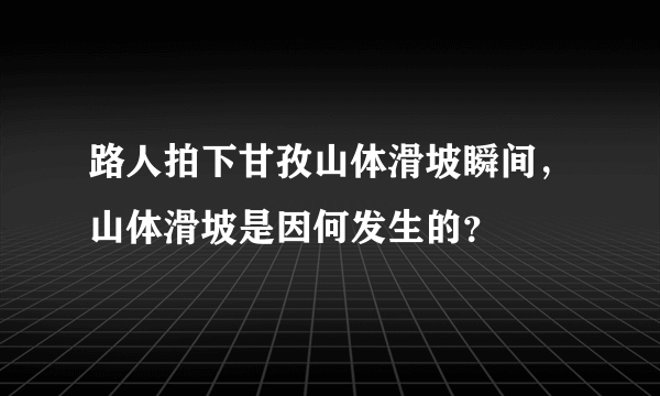 路人拍下甘孜山体滑坡瞬间，山体滑坡是因何发生的？