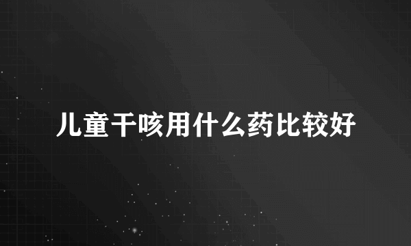 儿童干咳用什么药比较好