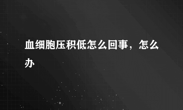 血细胞压积低怎么回事，怎么办